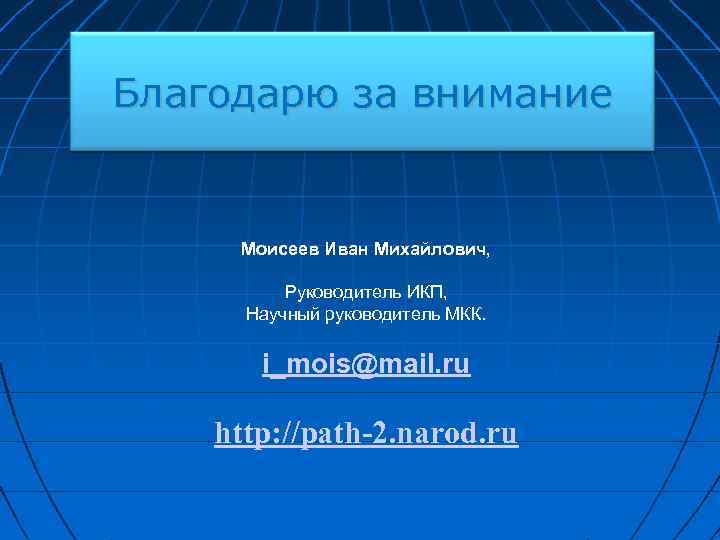 Благодарю за внимание Моисеев Иван Михайлович, Руководитель ИКП, Научный руководитель МКК. i_mois@mail. ru http: