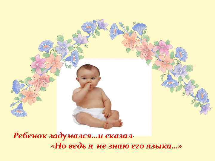 Ребенок задумался…и сказал: «Но ведь я не знаю его языка…» 