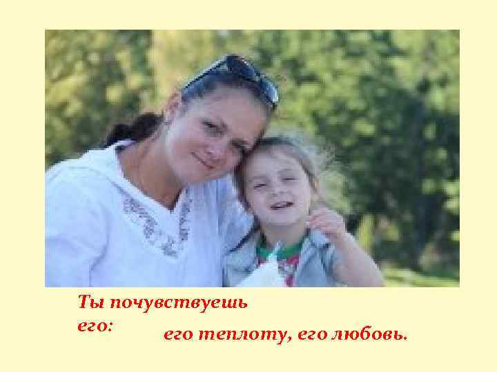 Ты почувствуешь его: его теплоту, его любовь. 