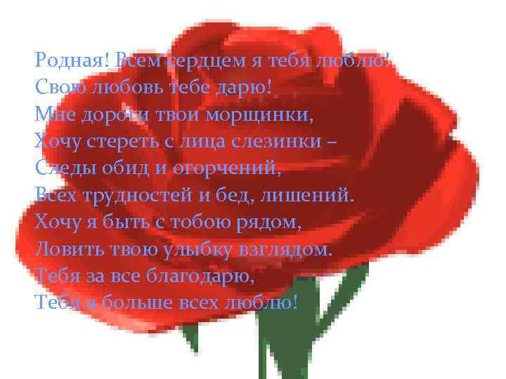 Родная! Всем сердцем я тебя люблю! Свою любовь тебе дарю! Мне дороги твои морщинки,
