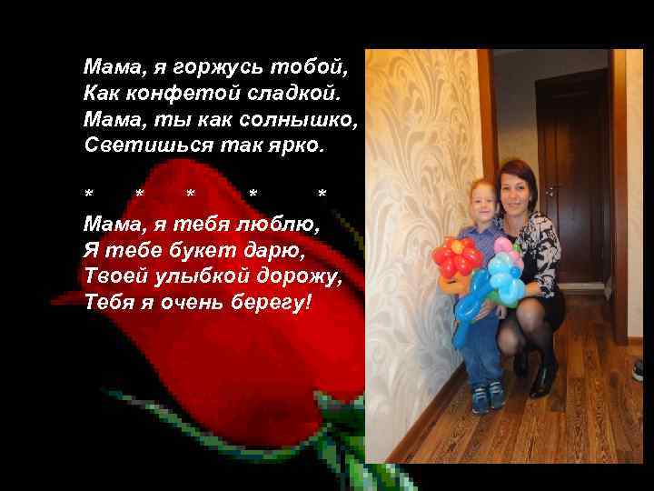 Мама, я горжусь тобой, Как конфетой сладкой. Мама, ты как солнышко, Светишься так ярко.
