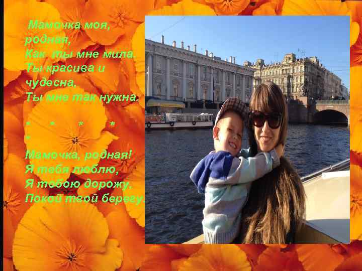 Мамочка моя, родная, Как ты мне мила. Ты красива и чудесна, Ты мне так