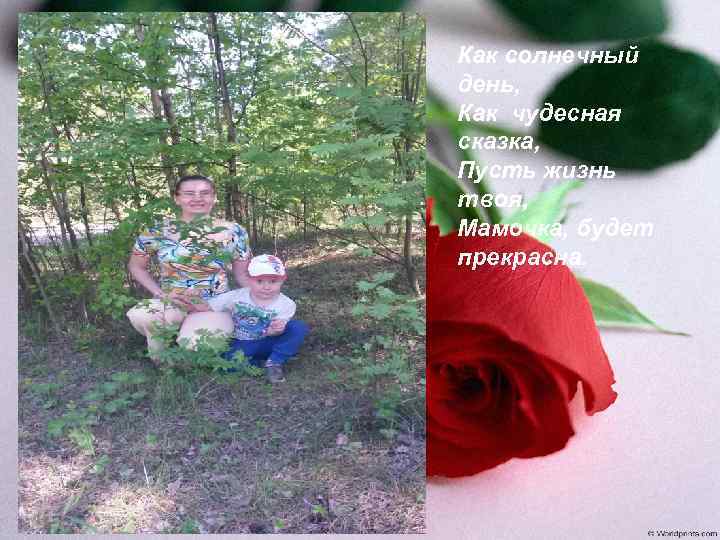 Как солнечный день, Как чудесная сказка, Пусть жизнь твоя, Мамочка, будет прекрасна. 