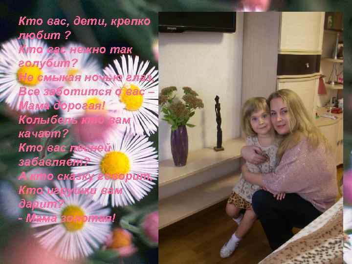 Кто вас, дети, крепко любит ? Кто вас нежно так голубит? Не смыкая ночью