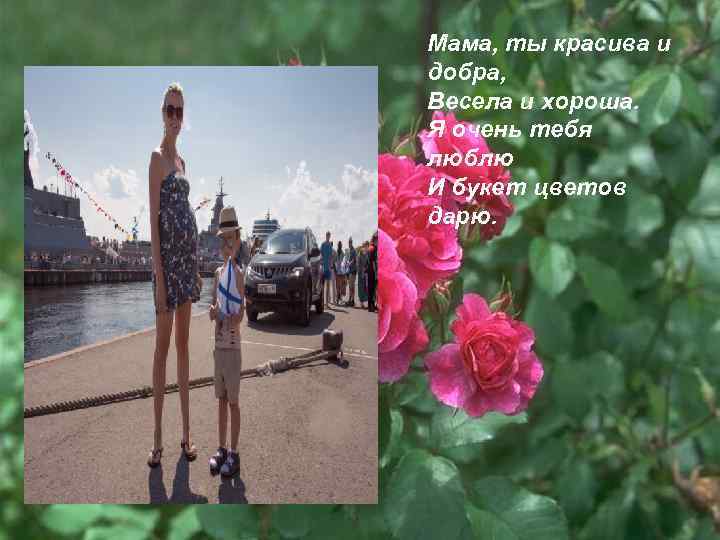 Мама, ты красива и добра, Весела и хороша. Я очень тебя люблю И букет