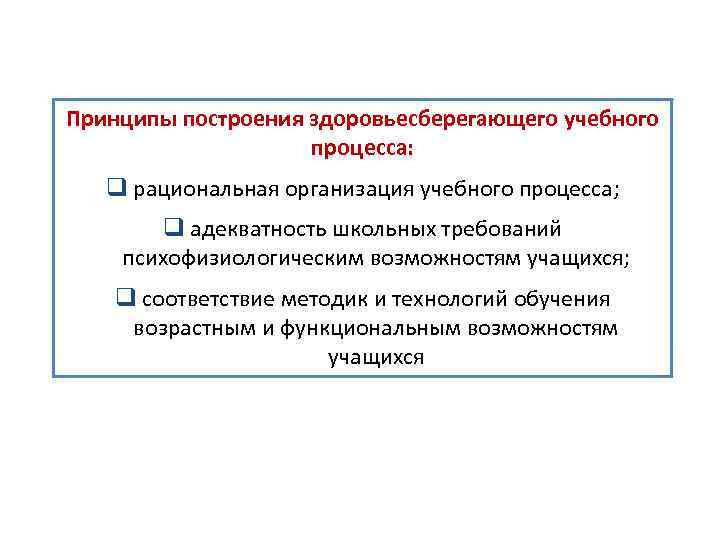 Принципы построения здоровьесберегающего учебного процесса: q рациональная организация учебного процесса; q адекватность школьных требований