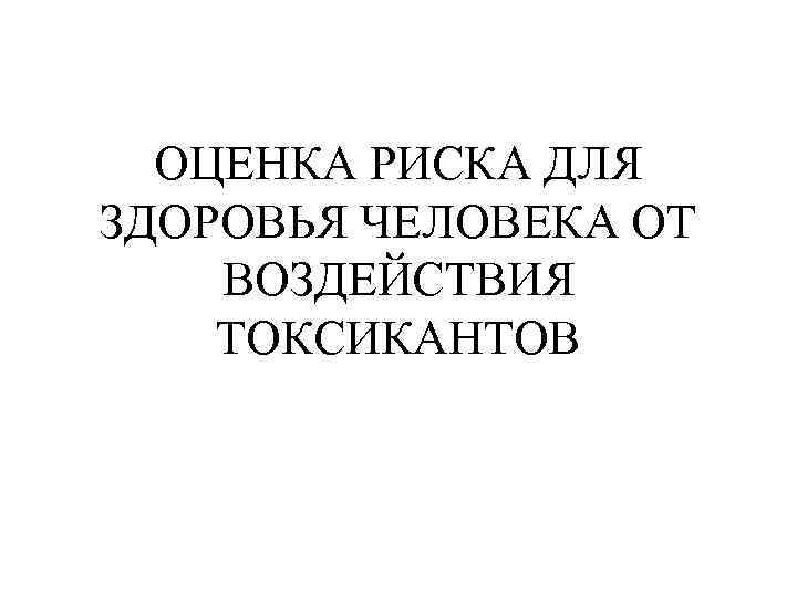 Оценки риска для здоровья человека. Для чего нужна оценка рисков воздействия токсиканта.