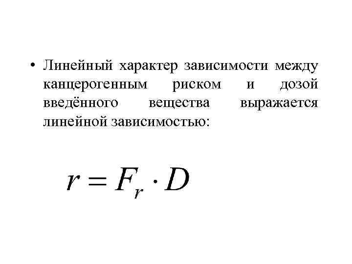  • Линейный характер зависимости между канцерогенным риском и дозой введённого вещества выражается линейной
