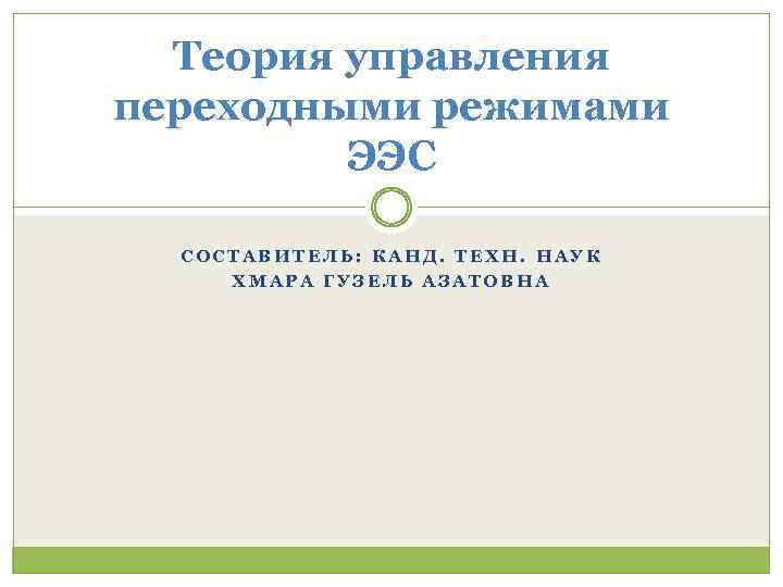 Теория управления переходными режимами ЭЭС СОСТАВИТЕЛЬ: КАНД. ТЕХН. НАУК ХМАРА ГУЗЕЛЬ АЗАТОВНА 