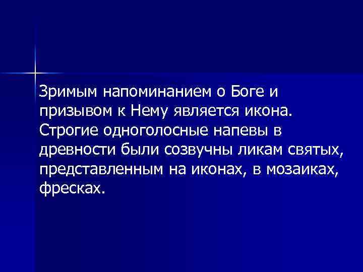 Зримым напоминанием о Боге и призывом к Нему является икона. Строгие одноголосные напевы в