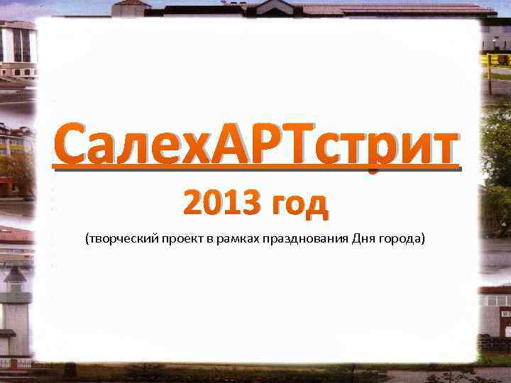 Салех. АРТстрит 2013 год (творческий проект в рамках празднования Дня города) 