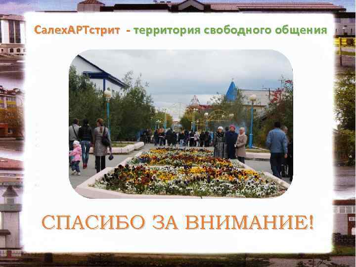 Салех. АРТстрит - территория свободного общения СПАСИБО ЗА ВНИМАНИЕ! 