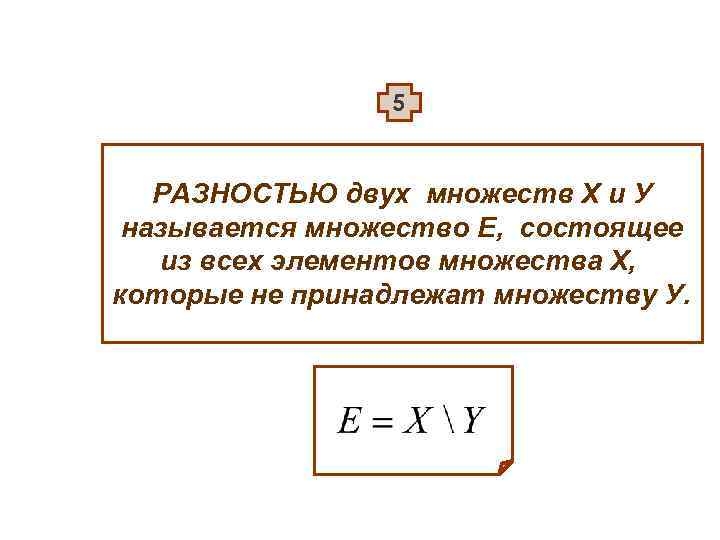 5 РАЗНОСТЬЮ двух множеств Х и У называется множество Е, состоящее из всех элементов