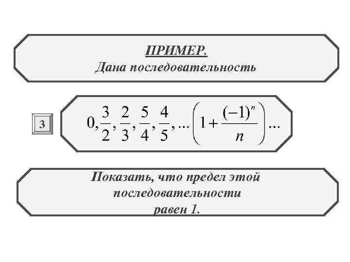ПРИМЕР. Дана последовательность 3 Показать, что предел этой последовательности равен 1. 