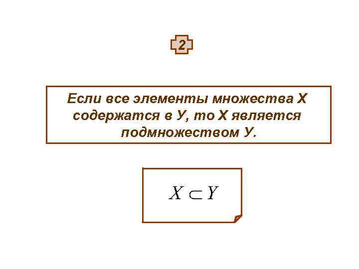 2 Если все элементы множества Х содержатся в У, то Х является подмножеством У.