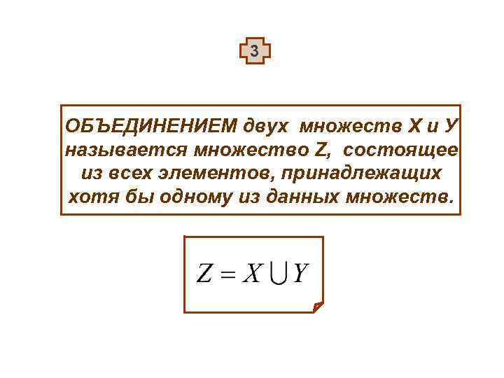 3 ОБЪЕДИНЕНИЕМ двух множеств Х и У называется множество Z, состоящее из всех элементов,