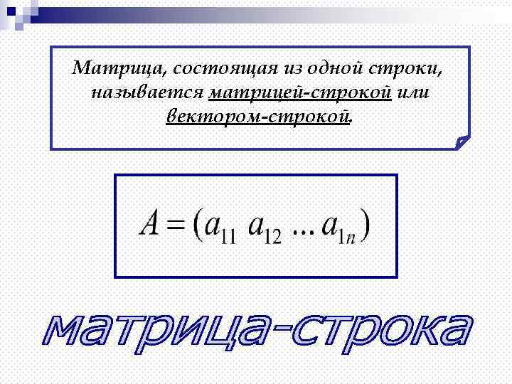 Матрица, состоящая из одной строки, называется матрицей-строкой или вектором-строкой. 