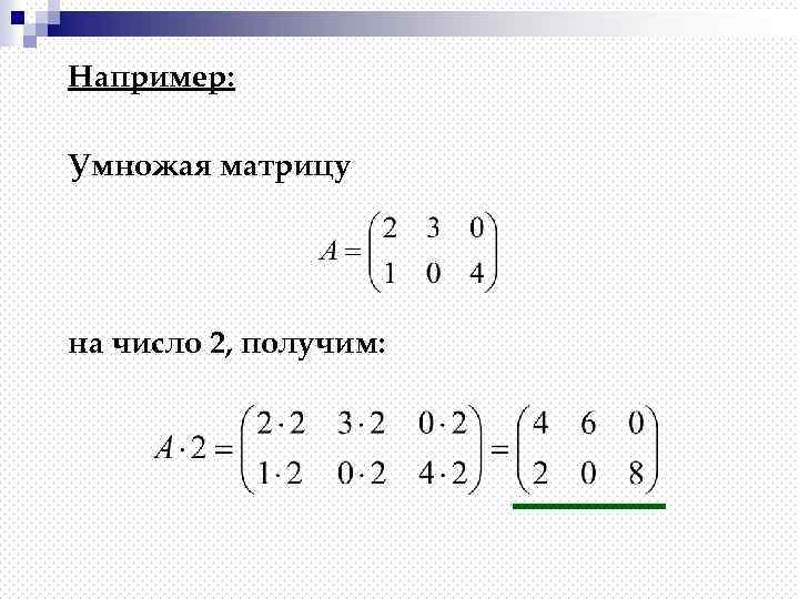 Например: Умножая матрицу на число 2, получим: 