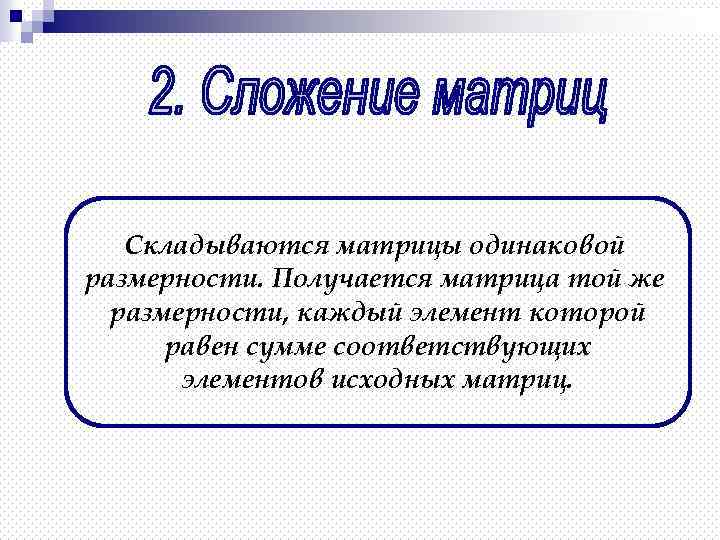 Складываются матрицы одинаковой размерности. Получается матрица той же размерности, каждый элемент которой равен сумме