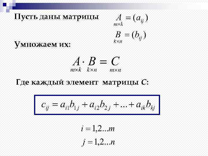 Пусть даны матрицы Умножаем их: Где каждый элемент матрицы С: 