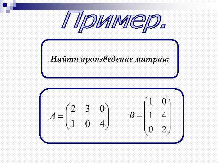 Найти произведение матриц: 