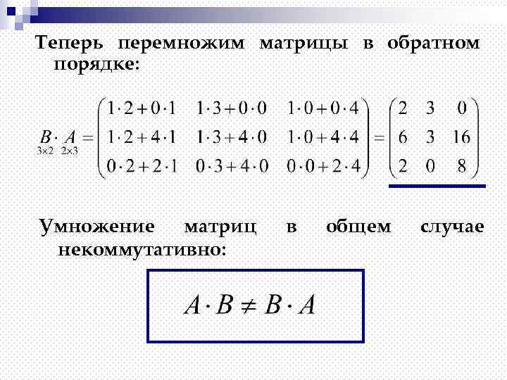 Теперь перемножим матрицы в обратном порядке: Умножение матриц некоммутативно: в общем случае 
