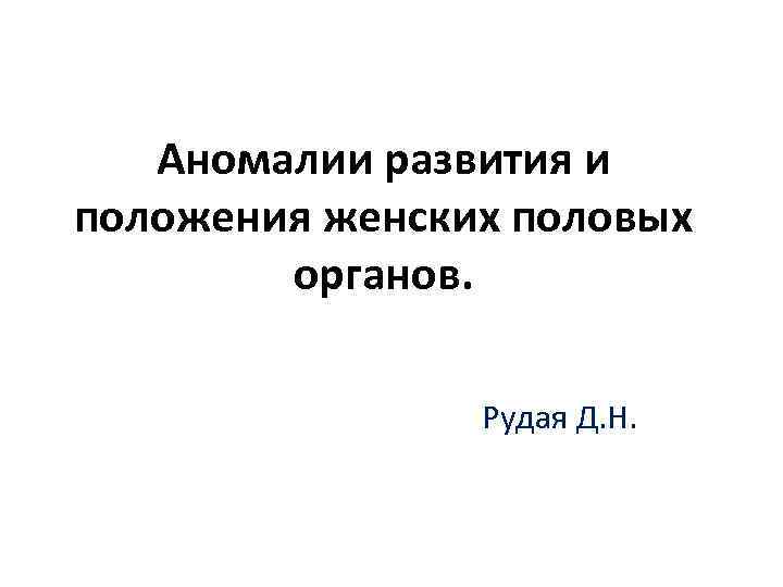 Аномалии развития и положения женских половых органов. Рудая Д. Н. 