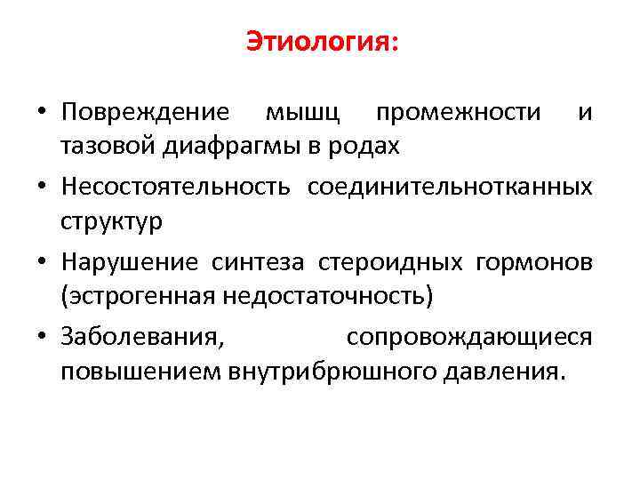 Этиология: • Повреждение мышц промежности и тазовой диафрагмы в родах • Несостоятельность соединительнотканных структур