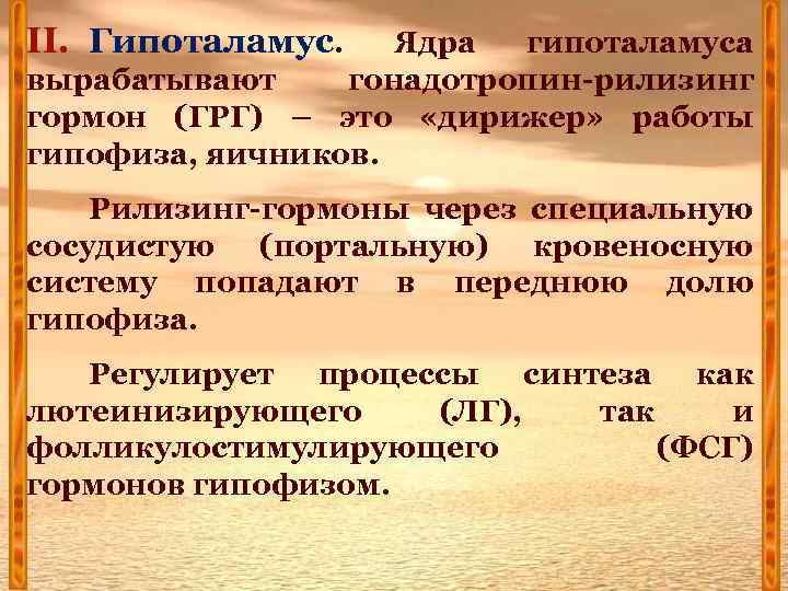 II. Гипоталамус. Ядра гипоталамуса вырабатывают гонадотропин-рилизинг гормон (ГРГ) – это «дирижер» работы гипофиза, яичников.