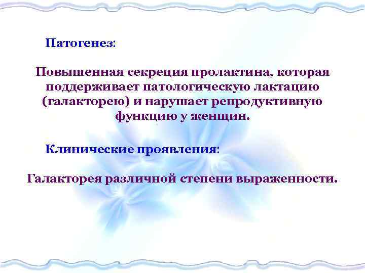 Патогенез Повышенная секреция пролактина, которая поддерживает патологическую лактацию (галакторею) и нарушает репродуктивную функцию у