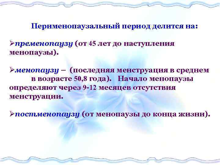 Перименопаузальный период делится на: Øпременопаузу (от 45 лет до наступления менопаузы). Øменопаузу – (последняя