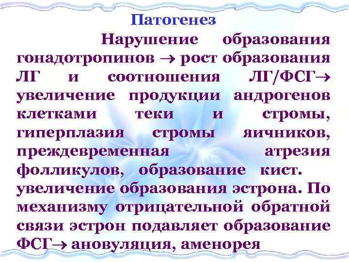 Патогенез Нарушение образования гонадотропинов рост образования ЛГ и соотношения ЛГ/ФСГ увеличение продукции андрогенов клетками