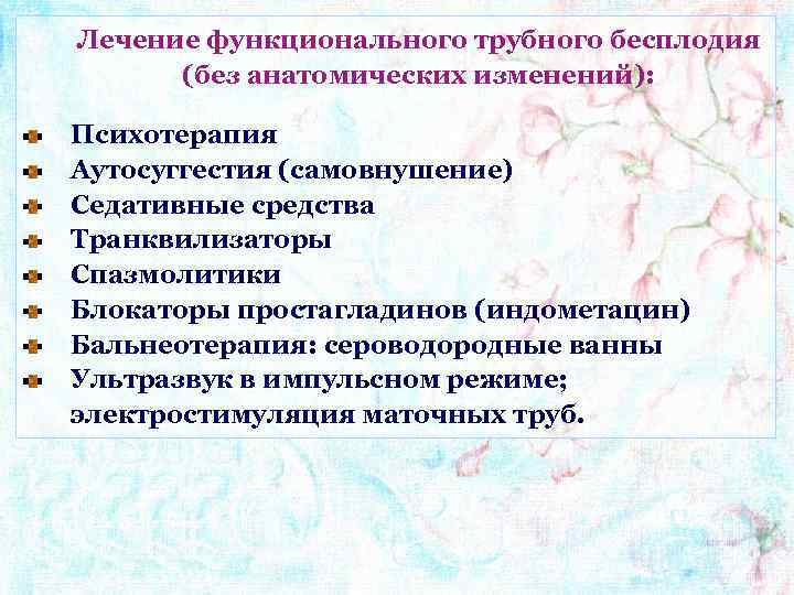 Лечение функционального трубного бесплодия (без анатомических изменений): Психотерапия Аутосуггестия (самовнушение) Седативные средства Транквилизаторы Спазмолитики