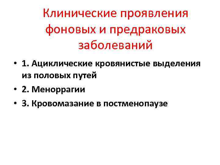 Клинические проявления фоновых и предраковых заболеваний • 1. Ациклические кровянистые выделения из половых путей