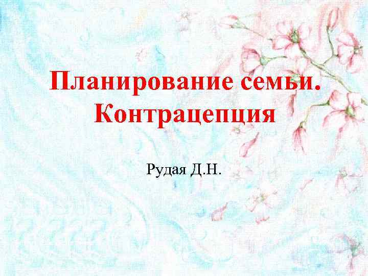 Планирование семьи. Контрацепция Рудая Д. Н. 