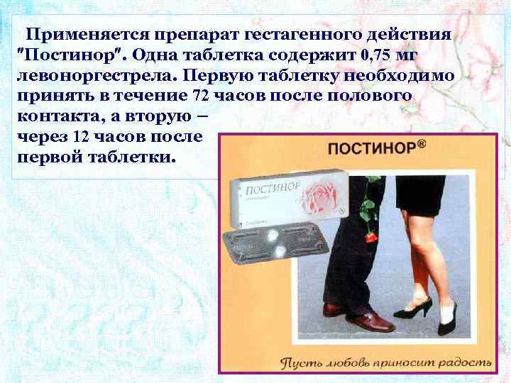 Применяется препарат гестагенного действия Постинор. Одна таблетка содержит 0, 75 мг левоноргестрела. Первую таблетку