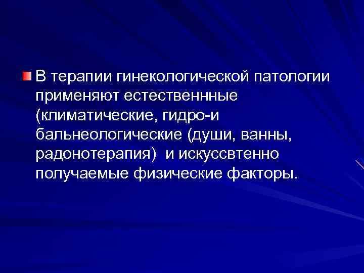 В терапии гинекологической патологии применяют естественнные (климатические, гидро-и бальнеологические (души, ванны, радонотерапия) и искуссвтенно