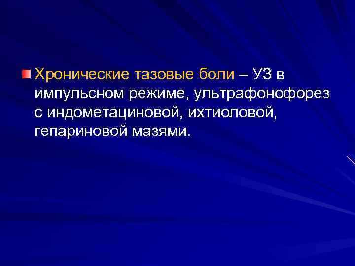 Хронические тазовые боли – УЗ в импульсном режиме, ультрафонофорез с индометациновой, ихтиоловой, гепариновой мазями.