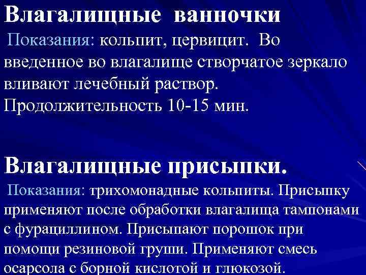 Влагалищные ванночки Показания: кольпит, цервицит. Во введенное во влагалище створчатое зеркало вливают лечебный раствор.