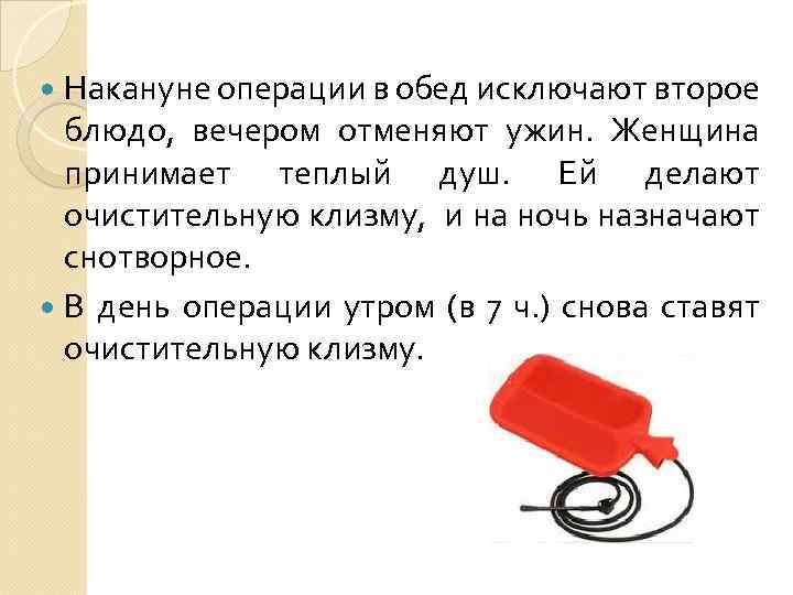  Накануне операции в обед исключают второе блюдо, вечером отменяют ужин. Женщина принимает теплый