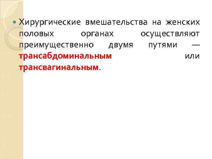  Хирургические вмешательства на женских половых органах осуществляют преимущественно двумя путями — трансабдоминальным или