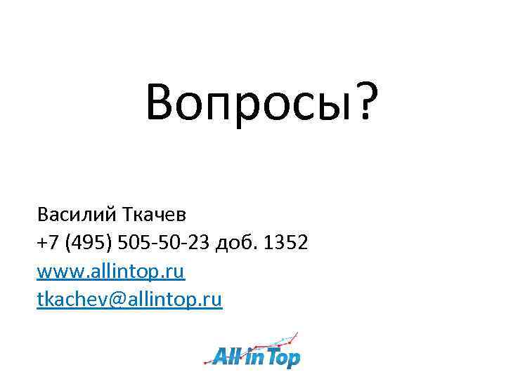 Вопросы? Василий Ткачев +7 (495) 505 -50 -23 доб. 1352 www. allintop. ru tkachev@allintop.