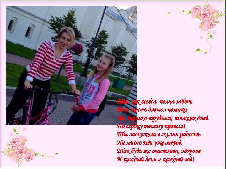 Ты, как всегда, полна забот, Ведь жизнь дается нелегко. Ах, сколько трудных, тяжких дней