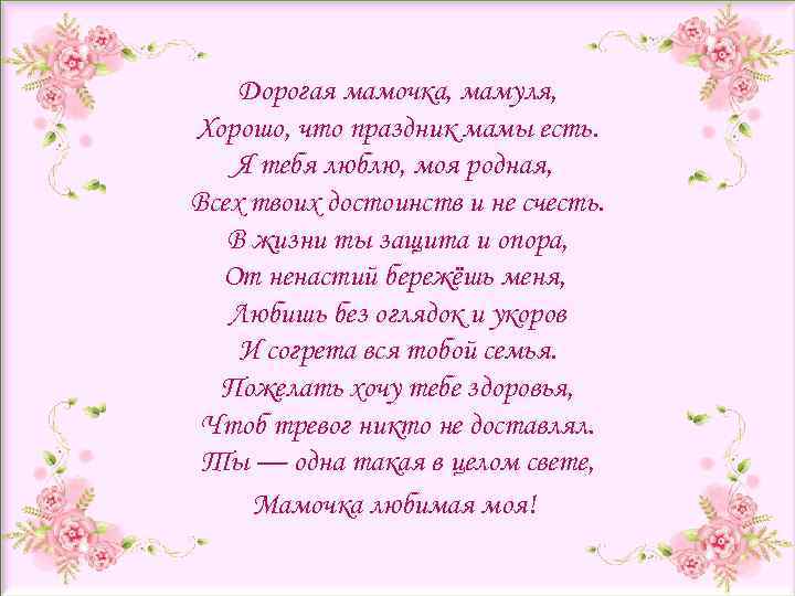 Дорогая мамочка, мамуля, Хорошо, что праздник мамы есть. Я тебя люблю, моя родная, Всех