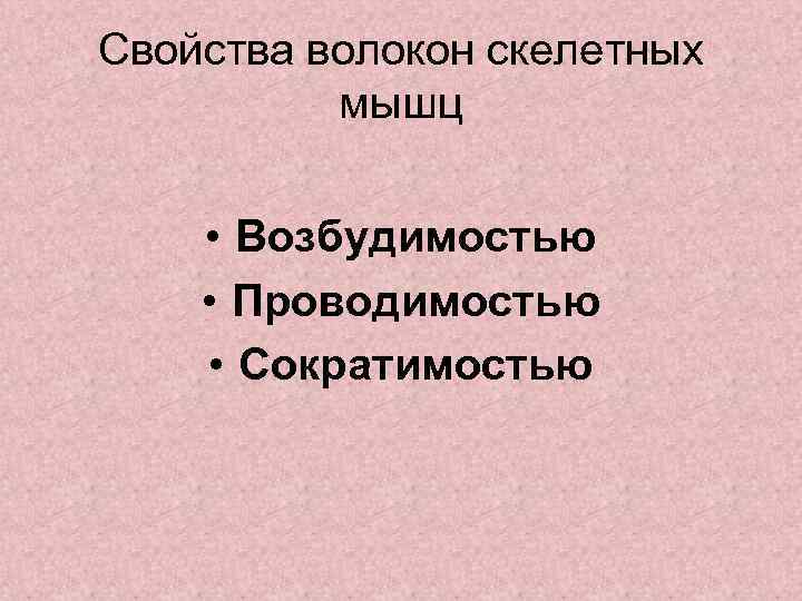 Свойства волокон скелетных мышц • Возбудимостью • Проводимостью • Сократимостью 