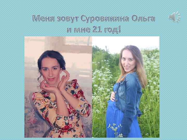 Меня зовут Суровикина Ольга и мне 21 год! 