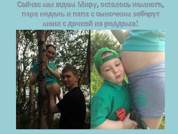 Сейчас мы ждем Миру, осталось немного, пара недель и папа с сыночком заберут меня