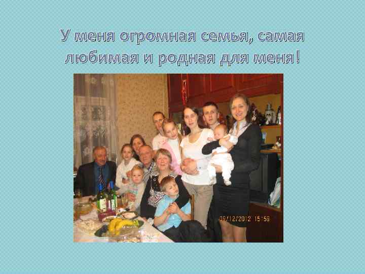 У меня огромная семья, самая любимая и родная для меня! 