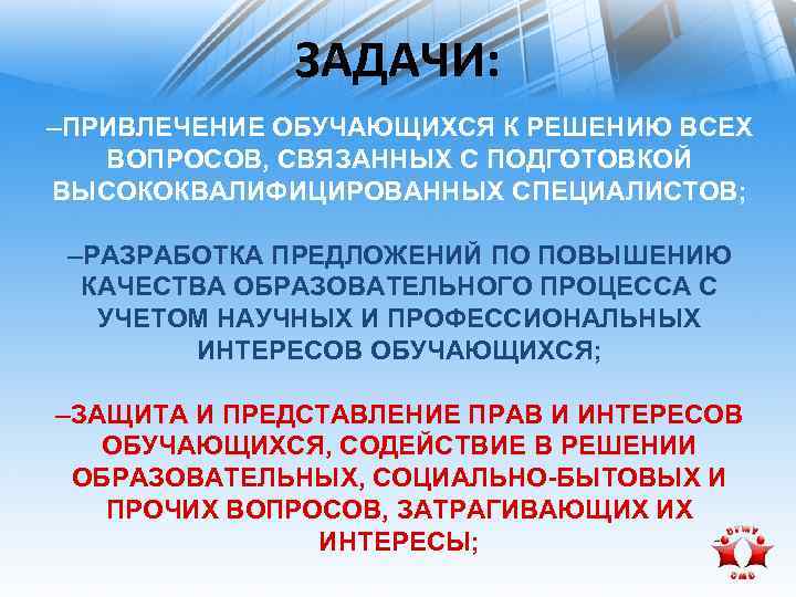 ЗАДАЧИ: –ПРИВЛЕЧЕНИЕ ОБУЧАЮЩИХСЯ К РЕШЕНИЮ ВСЕХ ВОПРОСОВ, СВЯЗАННЫХ С ПОДГОТОВКОЙ ВЫСОКОКВАЛИФИЦИРОВАННЫХ СПЕЦИАЛИСТОВ; –РАЗРАБОТКА ПРЕДЛОЖЕНИЙ