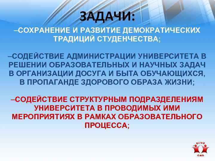 ЗАДАЧИ: –СОХРАНЕНИЕ И РАЗВИТИЕ ДЕМОКРАТИЧЕСКИХ ТРАДИЦИЙ СТУДЕНЧЕСТВА; –СОДЕЙСТВИЕ АДМИНИСТРАЦИИ УНИВЕРСИТЕТА В РЕШЕНИИ ОБРАЗОВАТЕЛЬНЫХ И